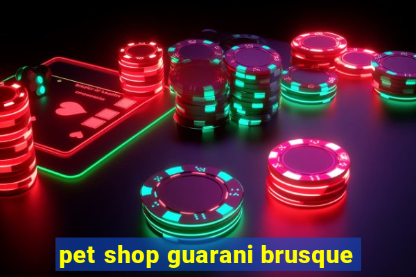 pet shop guarani brusque